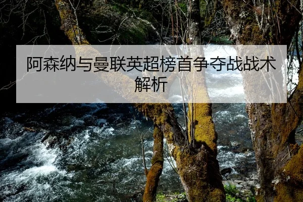 阿森纳与曼联英超榜首争夺战战术解析